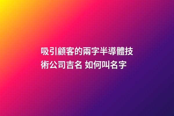 吸引顧客的兩字半導體技術公司吉名 如何叫名字-第1張-公司起名-玄機派